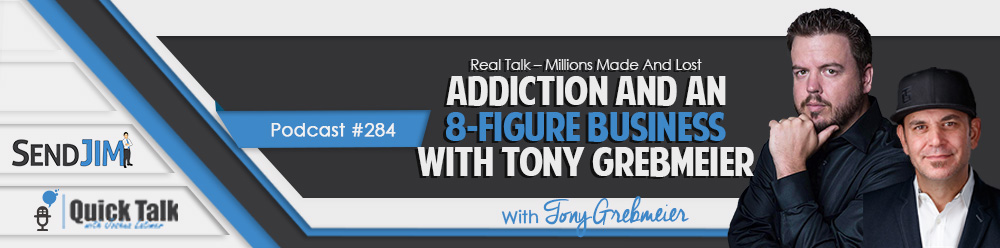Episode 285 - Real Talk - Millions Made And Lost - Addiction And An 8-Figure Business With Tony Grebmeier